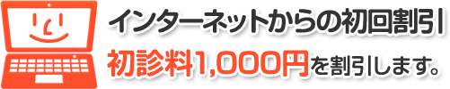 インターネットからの初回割引 初診料1,000円を割引します。
